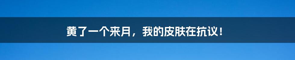 黄了一个来月,我的皮肤在抗议!