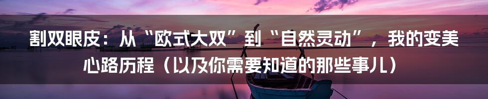 割双眼皮:从“欧式大双”到“自然灵动”,我的变美心路历程(以及你需要知道的那些事儿)