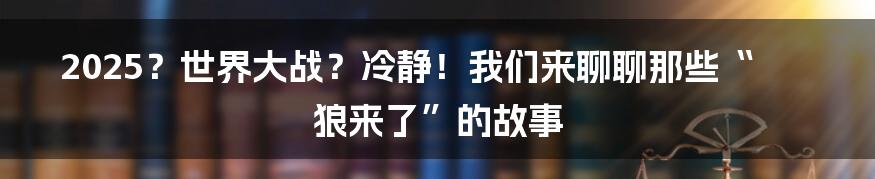 2025？世界大战？冷静！我们来聊聊那些“狼来了”的故事
