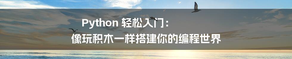 Python 轻松入门: 像玩积木一样搭建你的编程世界