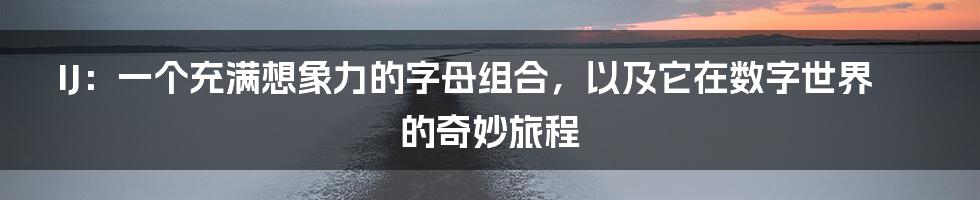 IJ:一个充满想象力的字母组合,以及它在数字世界的奇妙旅程