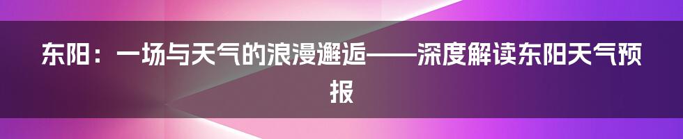 东阳：一场与天气的浪漫邂逅——深度解读东阳天气预报
