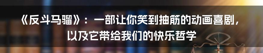 《反斗马骝》：一部让你笑到抽筋的动画喜剧，以及它带给我们的快乐哲学