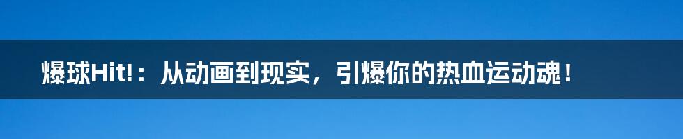 爆球Hit!：从动画到现实，引爆你的热血运动魂！