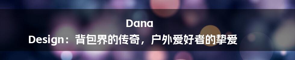 Dana Design：背包界的传奇，户外爱好者的挚爱