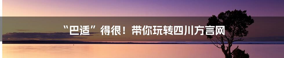 “巴适”得很！带你玩转四川方言网