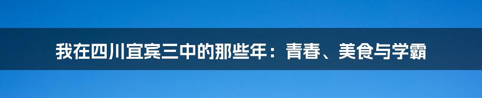 我在四川宜宾三中的那些年：青春、美食与学霸