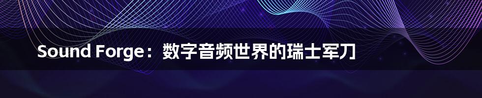 Sound Forge：数字音频世界的瑞士军刀