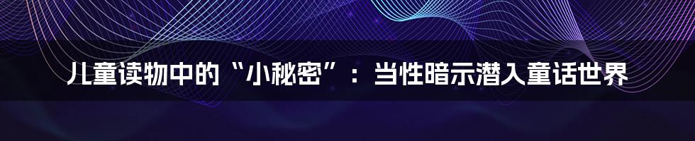 儿童读物中的“小秘密”：当性暗示潜入童话世界