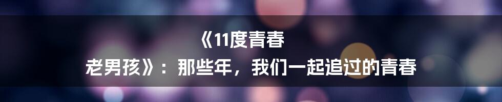 《11度青春 老男孩》：那些年，我们一起追过的青春