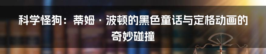 科学怪狗：蒂姆·波顿的黑色童话与定格动画的奇妙碰撞
