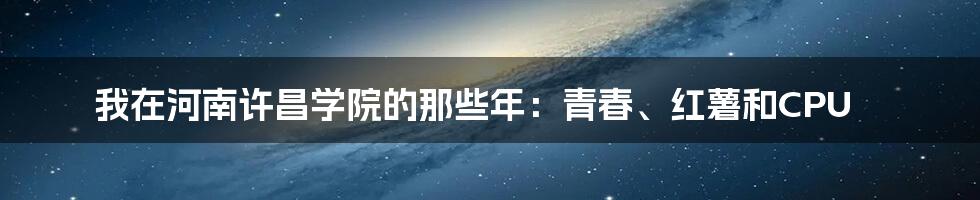 我在河南许昌学院的那些年：青春、红薯和CPU