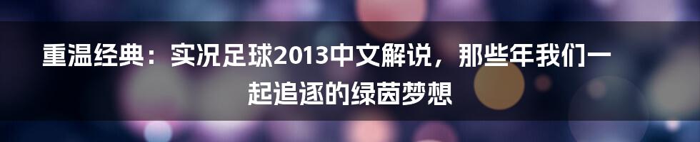 重温经典:实况足球2013中文解说,那些年我们一起追逐的绿茵梦想
