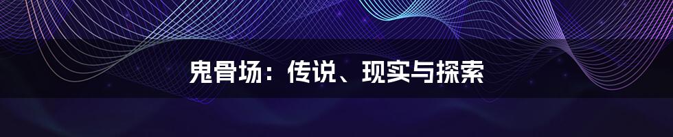 鬼骨场：传说、现实与探索