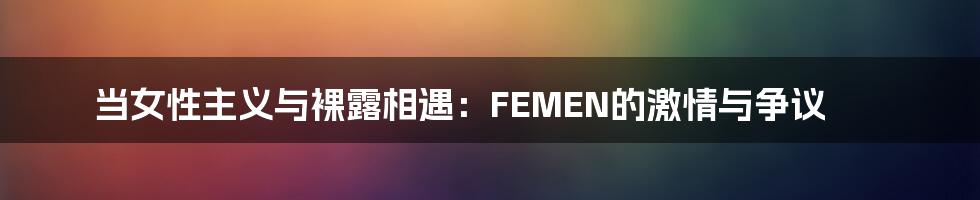 当女性主义与裸露相遇：FEMEN的激情与争议