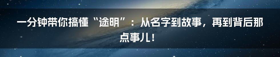 一分钟带你搞懂“途明”:从名字到故事,再到背后那点事儿!