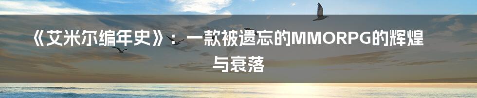 《艾米尔编年史》：一款被遗忘的MMORPG的辉煌与衰落