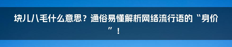 块儿八毛什么意思？通俗易懂解析网络流行语的“身价”！