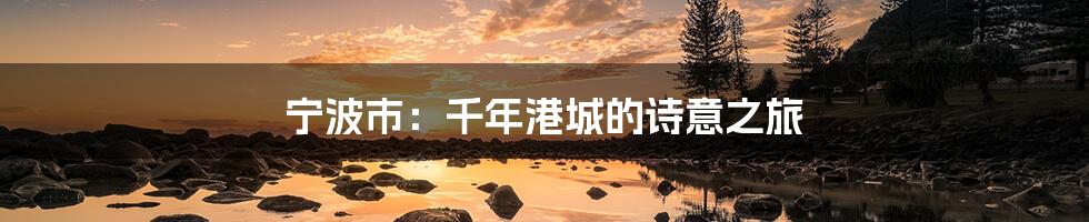 宁波市:千年港城的诗意之旅