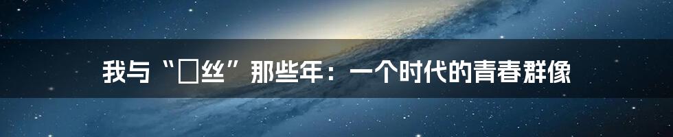 我与“屌丝”那些年:一个时代的青春群像