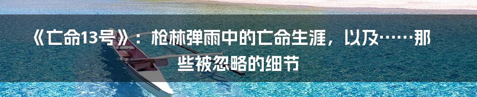 《亡命13号》：枪林弹雨中的亡命生涯，以及……那些被忽略的细节