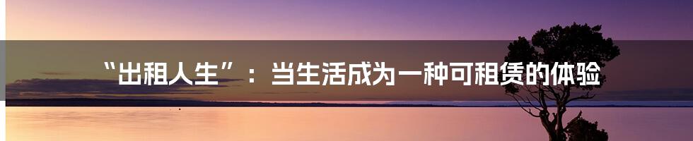“出租人生”：当生活成为一种可租赁的体验