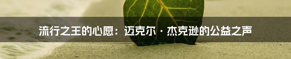 流行之王的心愿：迈克尔·杰克逊的公益之声
