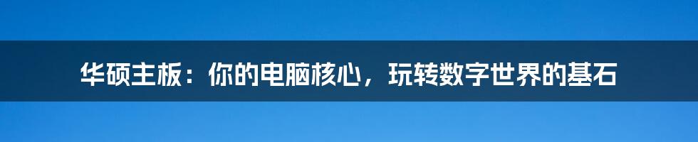 华硕主板：你的电脑核心，玩转数字世界的基石