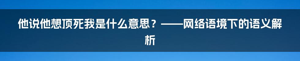 他说他想顶死我是什么意思？——网络语境下的语义解析