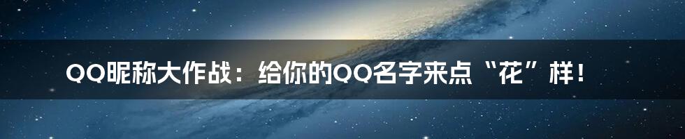 QQ昵称大作战：给你的QQ名字来点“花”样！