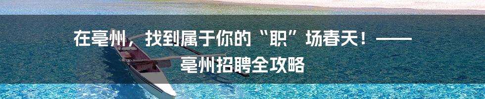 在亳州，找到属于你的“职”场春天！—— 亳州招聘全攻略