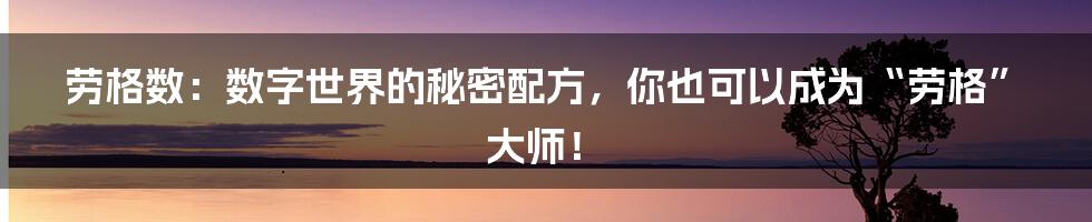劳格数:数字世界的秘密配方,你也可以成为“劳格”大师!