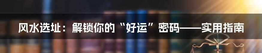 风水选址：解锁你的“好运”密码——实用指南