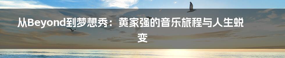 从Beyond到梦想秀：黄家强的音乐旅程与人生蜕变