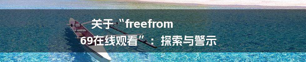 关于“freefrom 69在线观看”：探索与警示