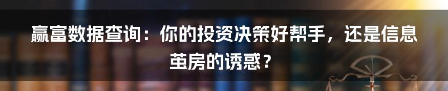 赢富数据查询:你的投资决策好帮手,还是信息茧房的诱惑?