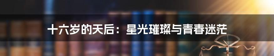 十六岁的天后：星光璀璨与青春迷茫
