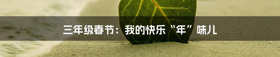 三年级春节:我的快乐“年”味儿