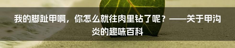 我的脚趾甲啊,你怎么就往肉里钻了呢?——关于甲沟炎的趣味百科