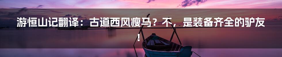 游恒山记翻译:古道西风瘦马?不,是装备齐全的驴友!