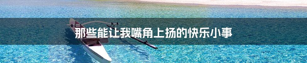 那些能让我嘴角上扬的快乐小事