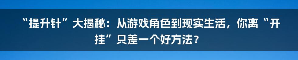 “提升针”大揭秘:从游戏角色到现实生活,你离“开挂”只差一个好方法?