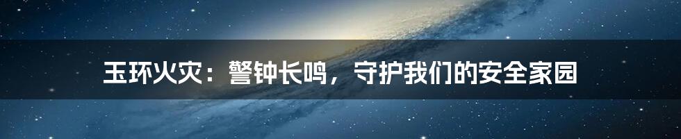玉环火灾：警钟长鸣，守护我们的安全家园