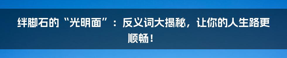 绊脚石的“光明面”：反义词大揭秘，让你的人生路更顺畅！