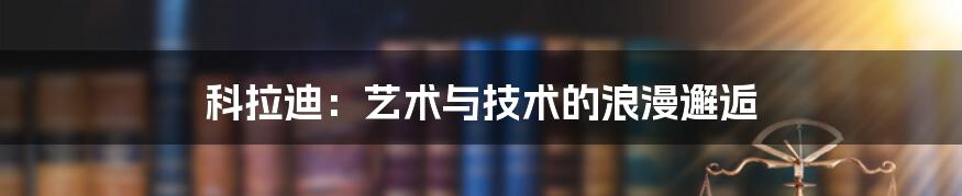 科拉迪:艺术与技术的浪漫邂逅