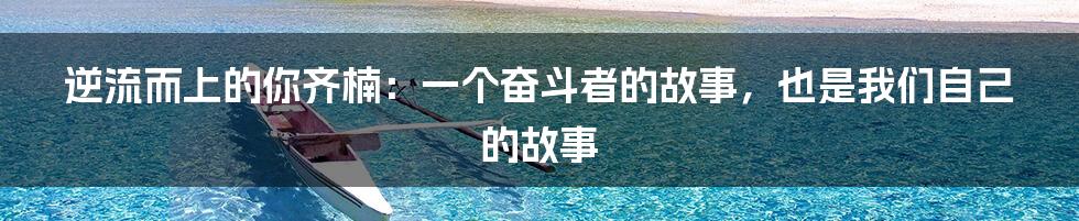 逆流而上的你齐楠：一个奋斗者的故事，也是我们自己的故事