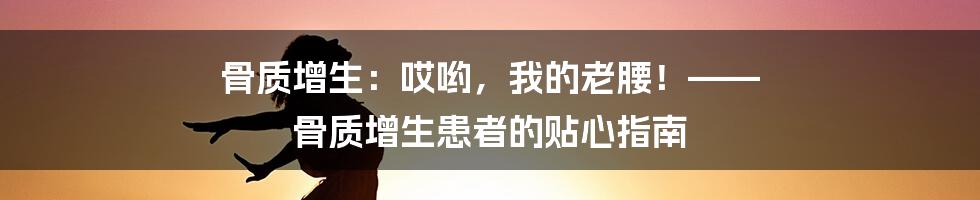 骨质增生:哎哟,我的老腰!—— 骨质增生患者的贴心指南