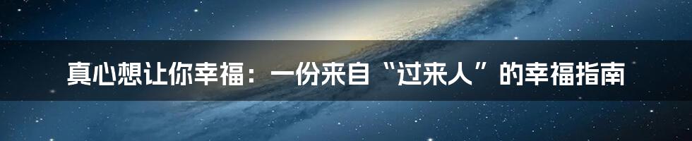 真心想让你幸福：一份来自“过来人”的幸福指南