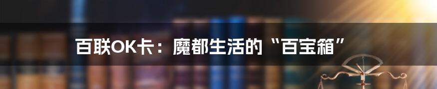 百联OK卡：魔都生活的“百宝箱”