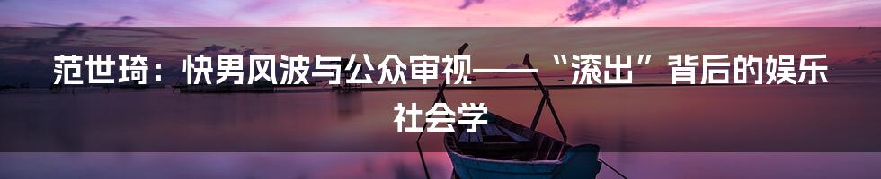 范世琦：快男风波与公众审视——“滚出”背后的娱乐社会学